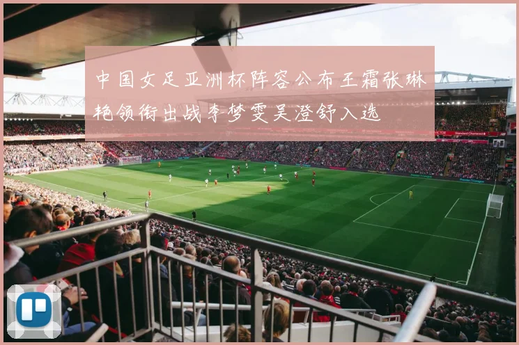 中国女足亚洲杯阵容公布王霜张琳艳领衔出战李梦雯吴澄舒入选