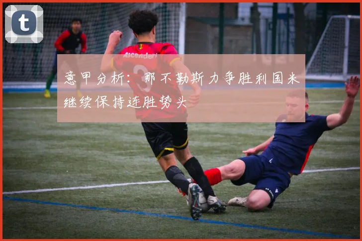 意甲分析:那不勒斯力争胜利国米继续保持连胜势头