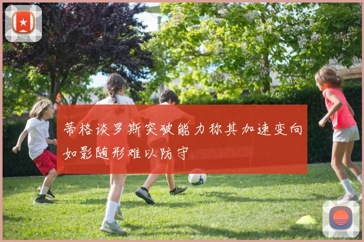 蒂格谈罗斯突破能力称其加速变向如影随形难以防守