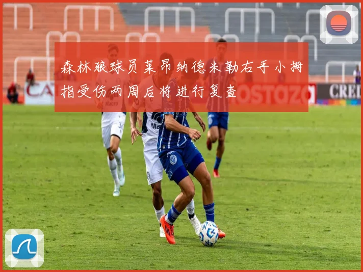 森林狼球员莱昂纳德米勒右手小拇指受伤两周后将进行复查