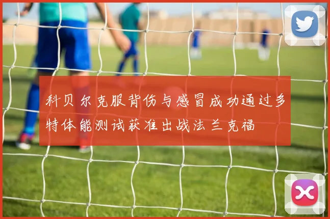 科贝尔克服背伤与感冒成功通过多特体能测试获准出战法兰克福