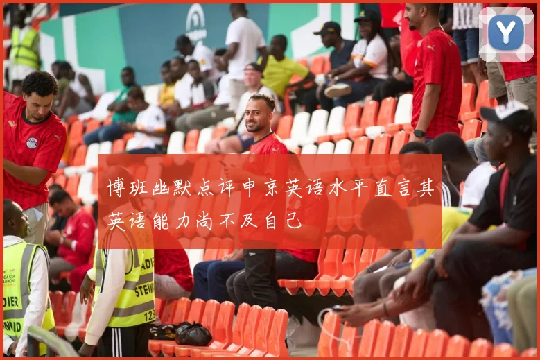 博班幽默点评申京英语水平直言其英语能力尚不及自己