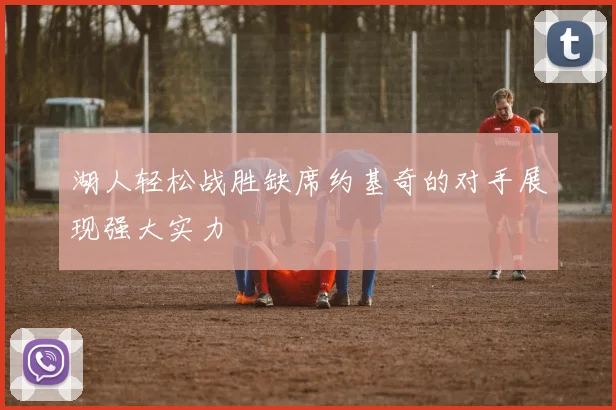 湖人轻松战胜缺席约基奇的对手展现强大实力
