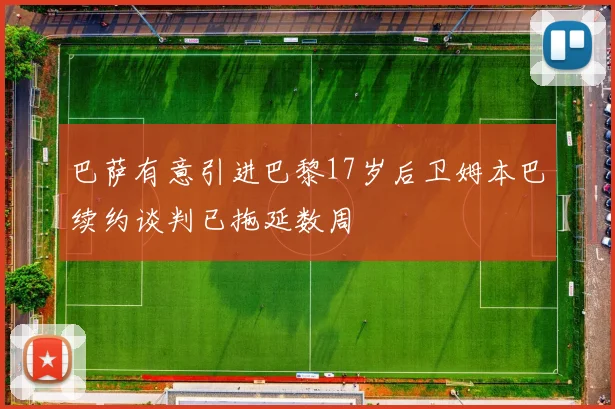巴萨有意引进巴黎17岁后卫姆本巴续约谈判已拖延数周