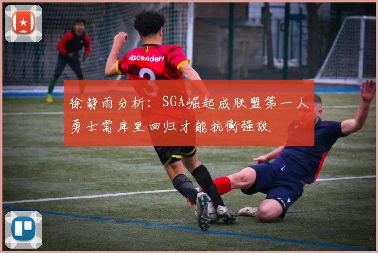 徐静雨分析：SGA崛起成联盟第一人勇士需库里回归才能抗衡强敌