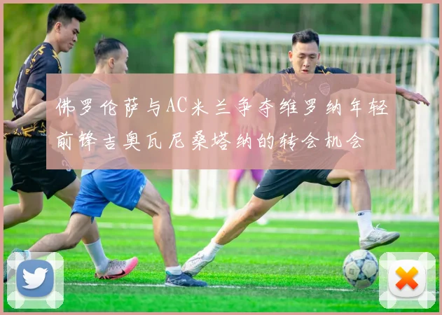 佛罗伦萨与AC米兰争夺维罗纳年轻前锋吉奥瓦尼桑塔纳的转会机会