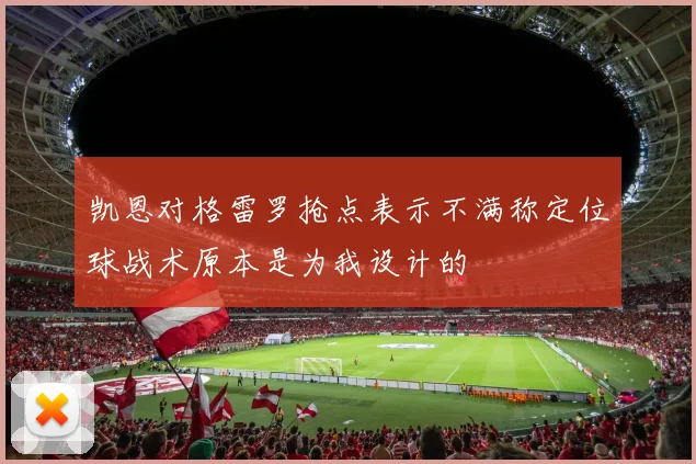 凯恩对格雷罗抢点表示不满称定位球战术原本是为我设计的