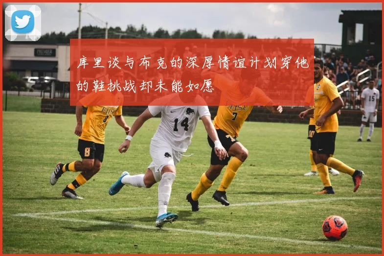 库里谈与布克的深厚情谊计划穿他的鞋挑战却未能如愿