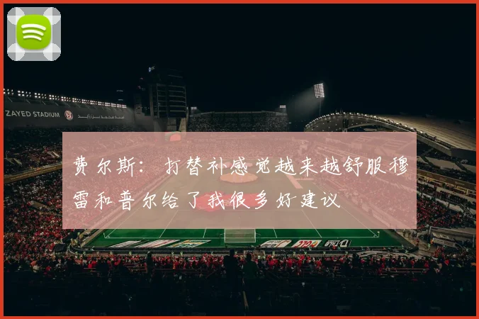 费尔斯：打替补感觉越来越舒服穆雷和普尔给了我很多好建议