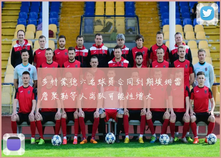 多特蒙德六名球员合同到期埃姆雷詹聚勒等人离队可能性增大