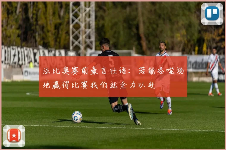 法比奥赛前豪言壮语：若能吞噬场地赢得比赛我们就全力以赴