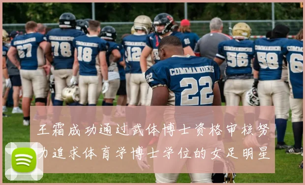 王霜成功通过武体博士资格审核努力追求体育学博士学位的女足明星