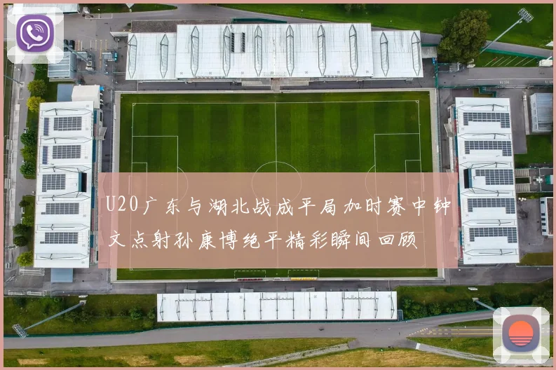 U20广东与湖北战成平局加时赛中钟文点射孙康博绝平精彩瞬间回顾